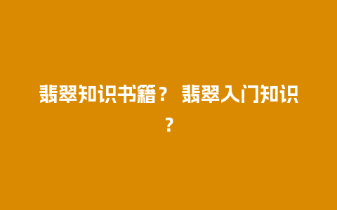 翡翠知识书籍？ 翡翠入门知识？