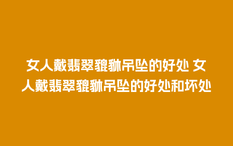 女人戴翡翠貔貅吊坠的好处 女人戴翡翠貔貅吊坠的好处和坏处