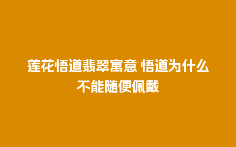 莲花悟道翡翠寓意 悟道为什么不能随便佩戴