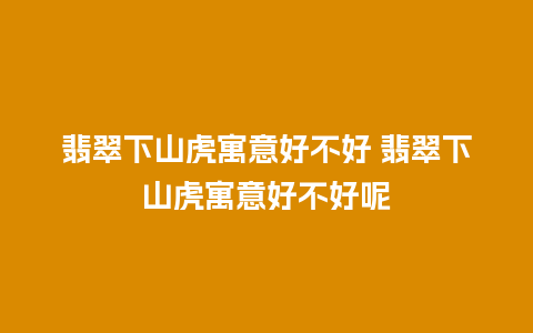 翡翠下山虎寓意好不好 翡翠下山虎寓意好不好呢