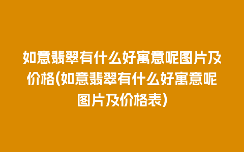 如意翡翠有什么好寓意呢图片及价格(如意翡翠有什么好寓意呢图片及价格表)