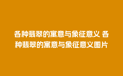 各种翡翠的寓意与象征意义 各种翡翠的寓意与象征意义图片