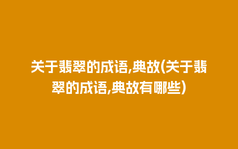 关于翡翠的成语,典故(关于翡翠的成语,典故有哪些)