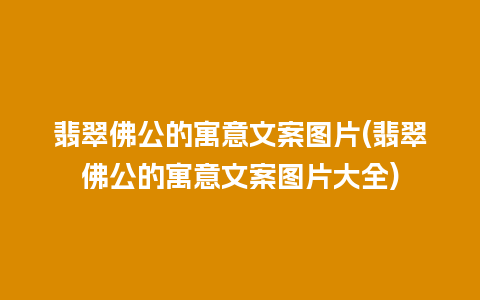 翡翠佛公的寓意文案图片(翡翠佛公的寓意文案图片大全)