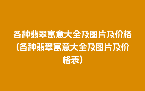 各种翡翠寓意大全及图片及价格(各种翡翠寓意大全及图片及价格表)