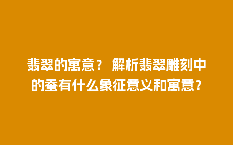 翡翠的寓意？ 解析翡翠雕刻中的蚕有什么象征意义和寓意？