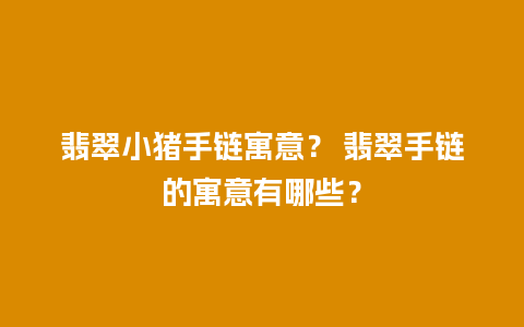 翡翠小猪手链寓意？ 翡翠手链的寓意有哪些？