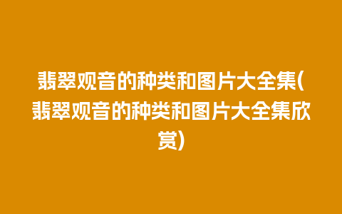 翡翠观音的种类和图片大全集(翡翠观音的种类和图片大全集欣赏)