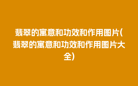 翡翠的寓意和功效和作用图片(翡翠的寓意和功效和作用图片大全)