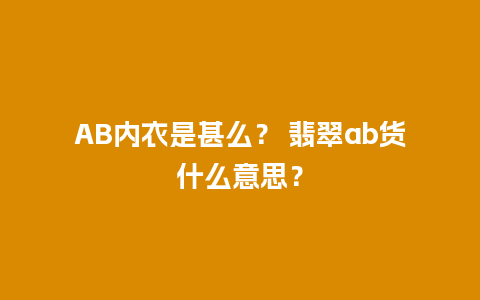 AB内衣是甚么？ 翡翠ab货什么意思？