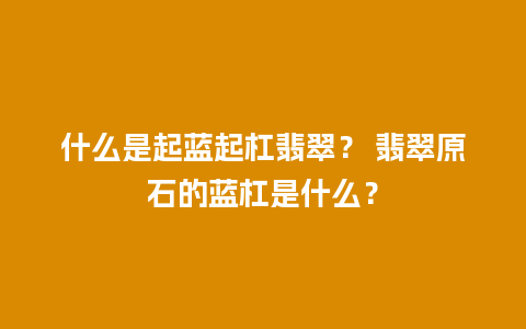 什么是起蓝起杠翡翠？ 翡翠原石的蓝杠是什么？