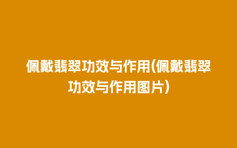 佩戴翡翠功效与作用(佩戴翡翠功效与作用图片)