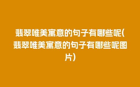 翡翠唯美寓意的句子有哪些呢(翡翠唯美寓意的句子有哪些呢图片)