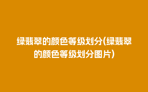 绿翡翠的颜色等级划分(绿翡翠的颜色等级划分图片)