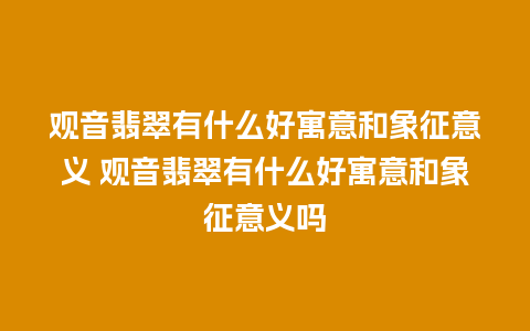 观音翡翠有什么好寓意和象征意义 观音翡翠有什么好寓意和象征意义吗