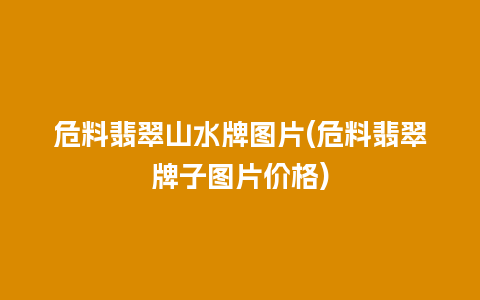 危料翡翠山水牌图片(危料翡翠牌子图片价格)