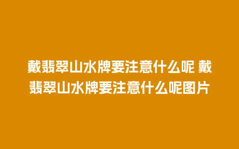 戴翡翠山水牌要注意什么呢 戴翡翠山水牌要注意什么呢图片