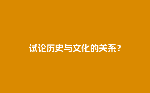 试论历史与文化的关系？