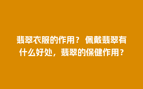 翡翠衣服的作用？ 佩戴翡翠有什么好处，翡翠的保健作用？