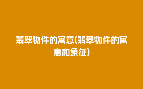 翡翠物件的寓意(翡翠物件的寓意和象征)