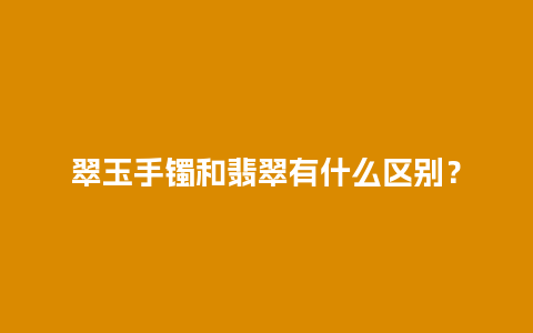 翠玉手镯和翡翠有什么区别？