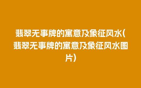 翡翠无事牌的寓意及象征风水(翡翠无事牌的寓意及象征风水图片)