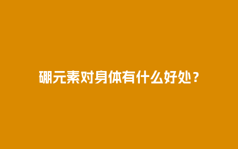 硼元素对身体有什么好处？