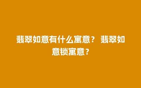 翡翠如意有什么寓意？ 翡翠如意锁寓意？