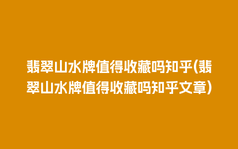 翡翠山水牌值得收藏吗知乎(翡翠山水牌值得收藏吗知乎文章)