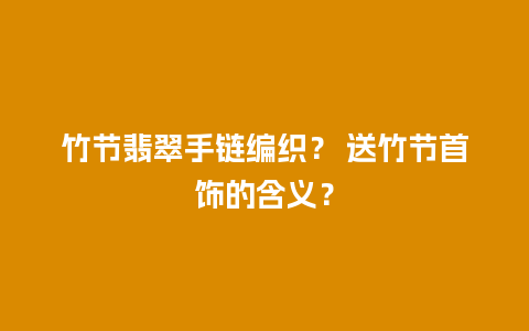 竹节翡翠手链编织？ 送竹节首饰的含义？