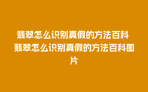 翡翠怎么识别真假的方法百科 翡翠怎么识别真假的方法百科图片
