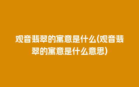 观音翡翠的寓意是什么(观音翡翠的寓意是什么意思)