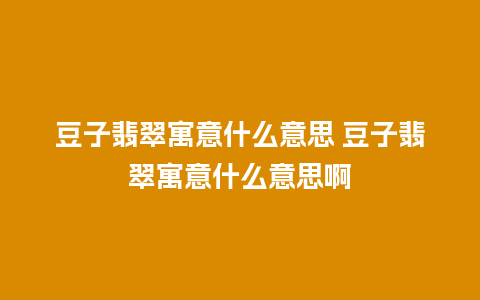 豆子翡翠寓意什么意思 豆子翡翠寓意什么意思啊