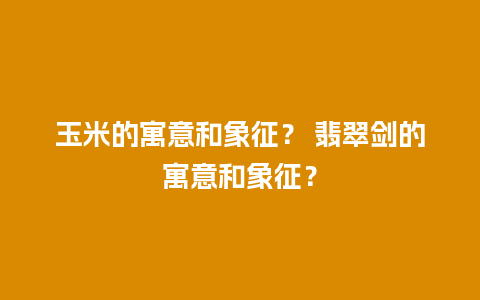 玉米的寓意和象征？ 翡翠剑的寓意和象征？