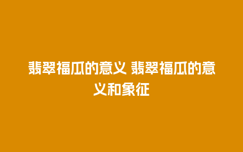 翡翠福瓜的意义 翡翠福瓜的意义和象征