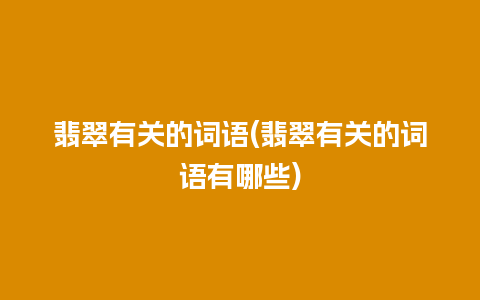 翡翠有关的词语(翡翠有关的词语有哪些)