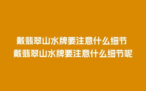 戴翡翠山水牌要注意什么细节 戴翡翠山水牌要注意什么细节呢