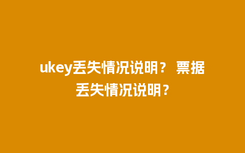 ukey丢失情况说明？ 票据丢失情况说明？