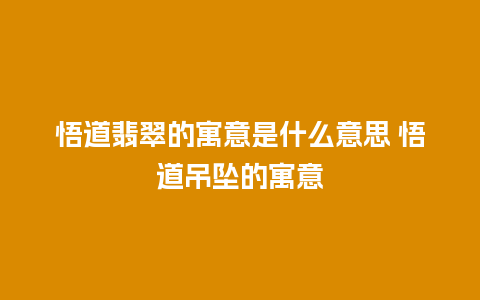 悟道翡翠的寓意是什么意思 悟道吊坠的寓意