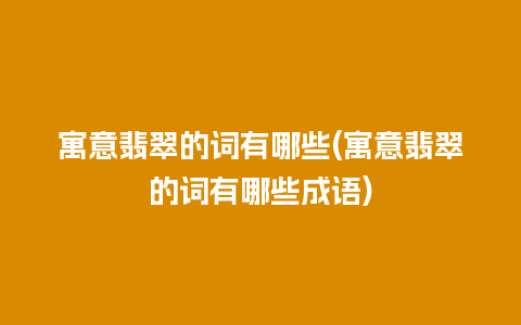 寓意翡翠的词有哪些(寓意翡翠的词有哪些成语)