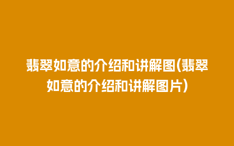 翡翠如意的介绍和讲解图(翡翠如意的介绍和讲解图片)