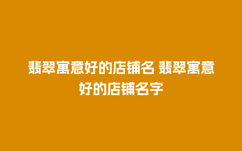 翡翠寓意好的店铺名 翡翠寓意好的店铺名字