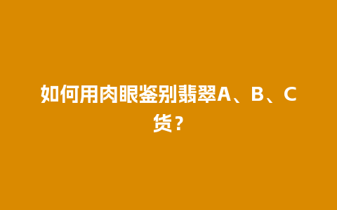 如何用肉眼鉴别翡翠A、B、C货？