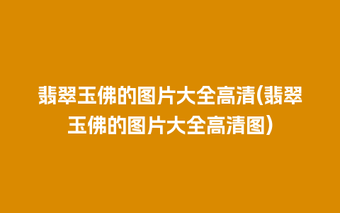 翡翠玉佛的图片大全高清(翡翠玉佛的图片大全高清图)