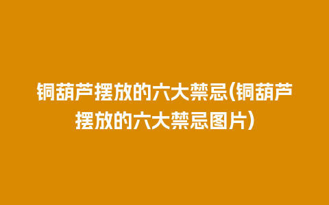 铜葫芦摆放的六大禁忌(铜葫芦摆放的六大禁忌图片)