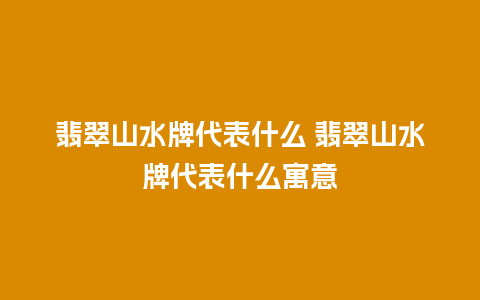 翡翠山水牌代表什么 翡翠山水牌代表什么寓意