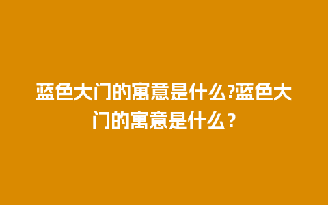 蓝色大门的寓意是什么?蓝色大门的寓意是什么？