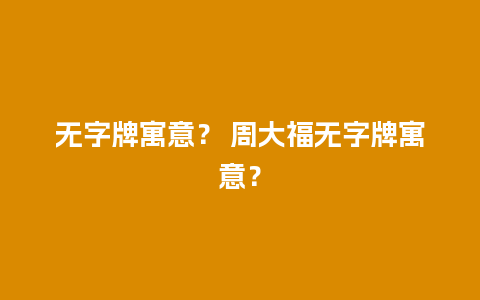 无字牌寓意？ 周大福无字牌寓意？