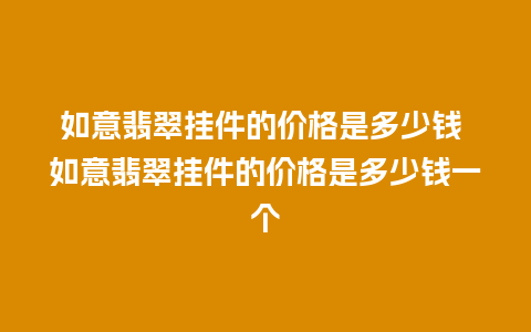 如意翡翠挂件的价格是多少钱 如意翡翠挂件的价格是多少钱一个
