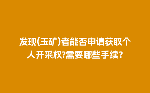 发现(玉矿)者能否申请获取个人开采权?需要哪些手续？